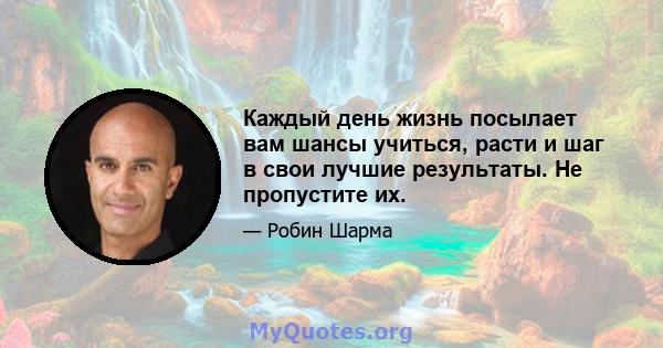 Каждый день жизнь посылает вам шансы учиться, расти и шаг в свои лучшие результаты. Не пропустите их.