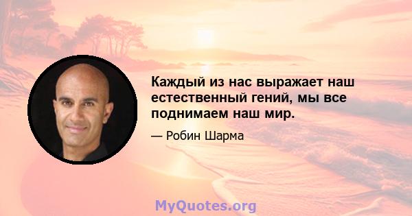 Каждый из нас выражает наш естественный гений, мы все поднимаем наш мир.