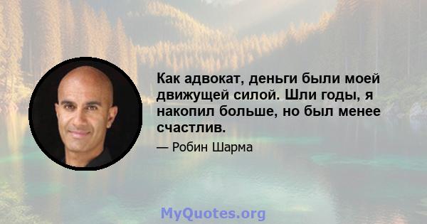 Как адвокат, деньги были моей движущей силой. Шли годы, я накопил больше, но был менее счастлив.