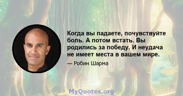 Когда вы падаете, почувствуйте боль. А потом встать. Вы родились за победу. И неудача не имеет места в вашем мире.