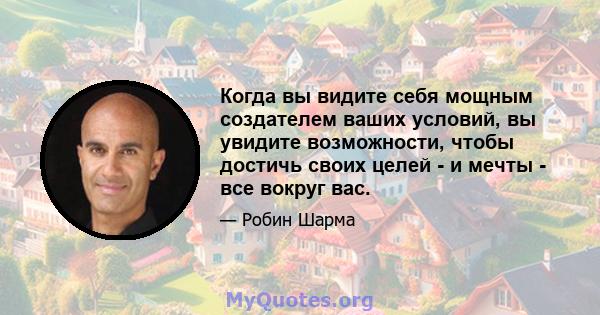 Когда вы видите себя мощным создателем ваших условий, вы увидите возможности, чтобы достичь своих целей - и мечты - все вокруг вас.