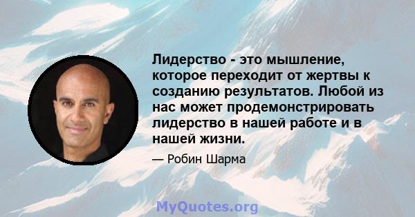 Лидерство - это мышление, которое переходит от жертвы к созданию результатов. Любой из нас может продемонстрировать лидерство в нашей работе и в нашей жизни.