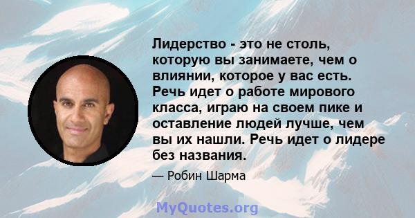 Лидерство - это не столь, которую вы занимаете, чем о влиянии, которое у вас есть. Речь идет о работе мирового класса, играю на своем пике и оставление людей лучше, чем вы их нашли. Речь идет о лидере без названия.