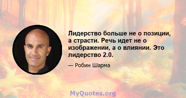 Лидерство больше не о позиции, а страсти. Речь идет не о изображении, а о влиянии. Это лидерство 2.0.