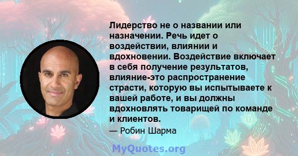 Лидерство не о названии или назначении. Речь идет о воздействии, влиянии и вдохновении. Воздействие включает в себя получение результатов, влияние-это распространение страсти, которую вы испытываете к вашей работе, и вы 