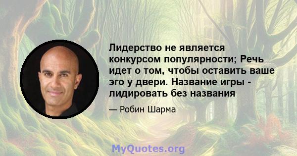 Лидерство не является конкурсом популярности; Речь идет о том, чтобы оставить ваше эго у двери. Название игры - лидировать без названия