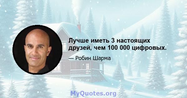 Лучше иметь 3 настоящих друзей, чем 100 000 цифровых.