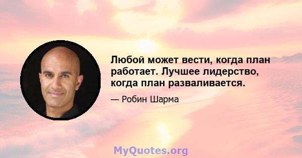 Любой может вести, когда план работает. Лучшее лидерство, когда план разваливается.