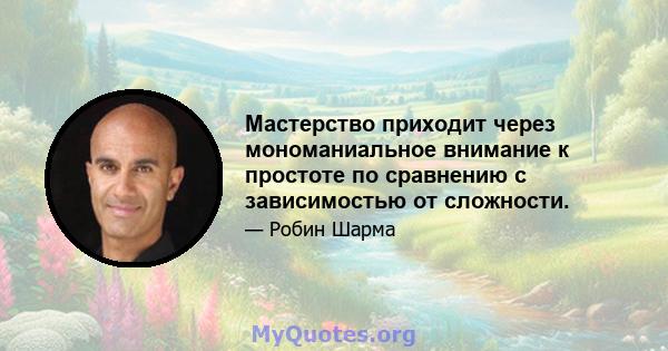 Мастерство приходит через мономаниальное внимание к простоте по сравнению с зависимостью от сложности.