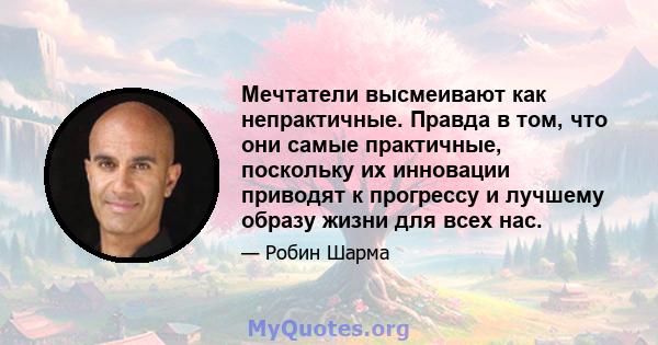 Мечтатели высмеивают как непрактичные. Правда в том, что они самые практичные, поскольку их инновации приводят к прогрессу и лучшему образу жизни для всех нас.