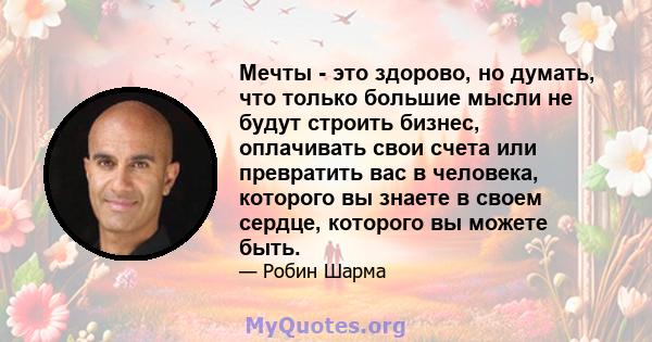 Мечты - это здорово, но думать, что только большие мысли не будут строить бизнес, оплачивать свои счета или превратить вас в человека, которого вы знаете в своем сердце, которого вы можете быть.