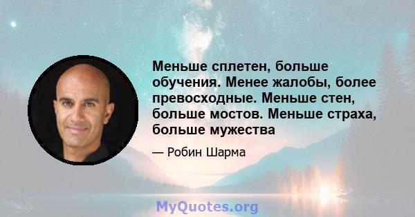 Меньше сплетен, больше обучения. Менее жалобы, более превосходные. Меньше стен, больше мостов. Меньше страха, больше мужества