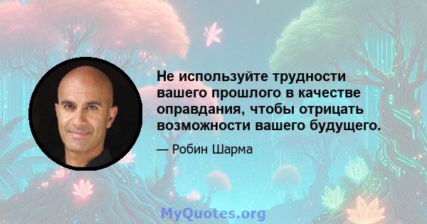 Не используйте трудности вашего прошлого в качестве оправдания, чтобы отрицать возможности вашего будущего.