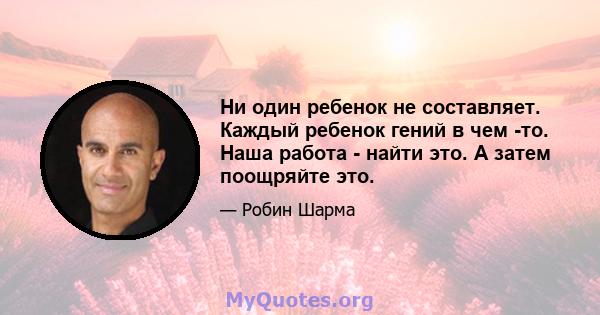 Ни один ребенок не составляет. Каждый ребенок гений в чем -то. Наша работа - найти это. А затем поощряйте это.