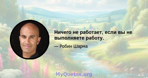 Ничего не работает, если вы не выполняете работу.