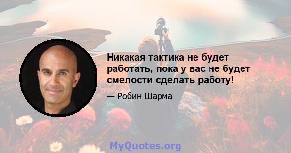 Никакая тактика не будет работать, пока у вас не будет смелости сделать работу!