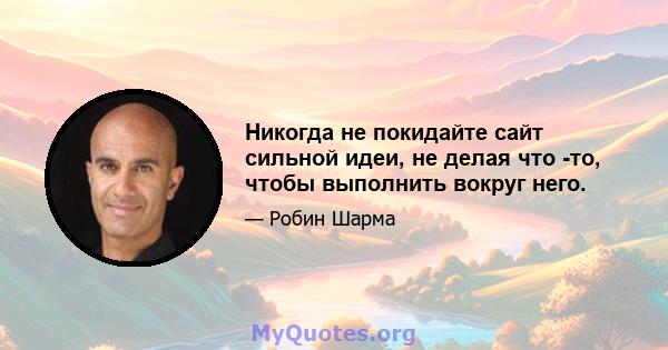 Никогда не покидайте сайт сильной идеи, не делая что -то, чтобы выполнить вокруг него.