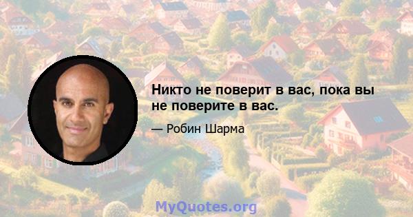 Никто не поверит в вас, пока вы не поверите в вас.