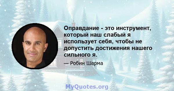 Оправдание - это инструмент, который наш слабый я использует себя, чтобы не допустить достижения нашего сильного я.