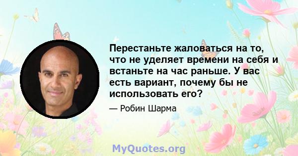 Перестаньте жаловаться на то, что не уделяет времени на себя и встаньте на час раньше. У вас есть вариант, почему бы не использовать его?