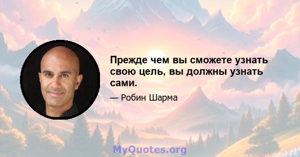 Прежде чем вы сможете узнать свою цель, вы должны узнать сами.