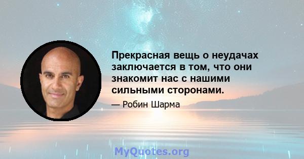 Прекрасная вещь о неудачах заключается в том, что они знакомит нас с нашими сильными сторонами.