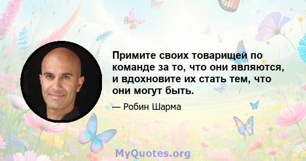 Примите своих товарищей по команде за то, что они являются, и вдохновите их стать тем, что они могут быть.