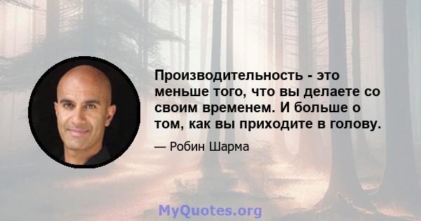 Производительность - это меньше того, что вы делаете со своим временем. И больше о том, как вы приходите в голову.