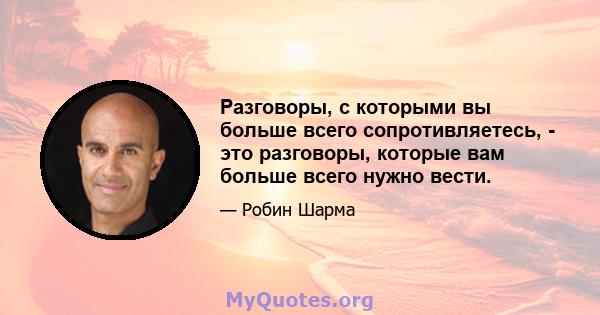 Разговоры, с которыми вы больше всего сопротивляетесь, - это разговоры, которые вам больше всего нужно вести.