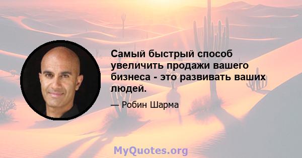 Самый быстрый способ увеличить продажи вашего бизнеса - это развивать ваших людей.