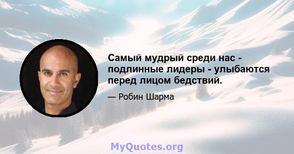 Самый мудрый среди нас - подлинные лидеры - улыбаются перед лицом бедствий.