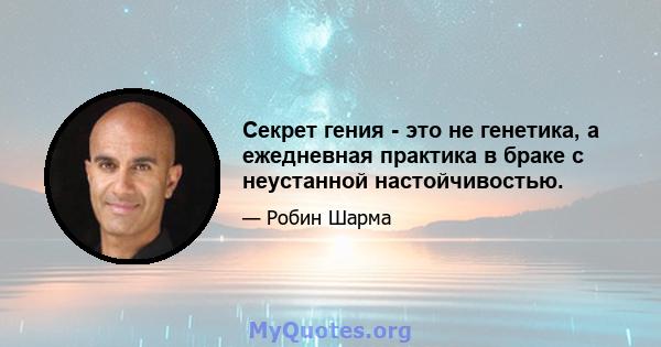 Секрет гения - это не генетика, а ежедневная практика в браке с неустанной настойчивостью.