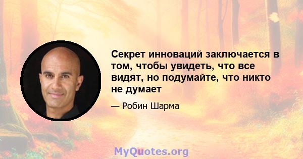 Секрет инноваций заключается в том, чтобы увидеть, что все видят, но подумайте, что никто не думает