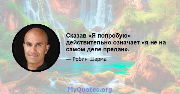 Сказав «Я попробую» действительно означает «я не на самом деле предан».