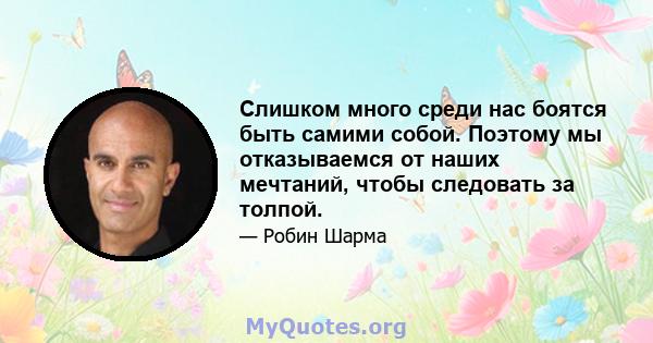 Слишком много среди нас боятся быть самими собой. Поэтому мы отказываемся от наших мечтаний, чтобы следовать за толпой.