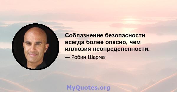 Соблазнение безопасности всегда более опасно, чем иллюзия неопределенности.