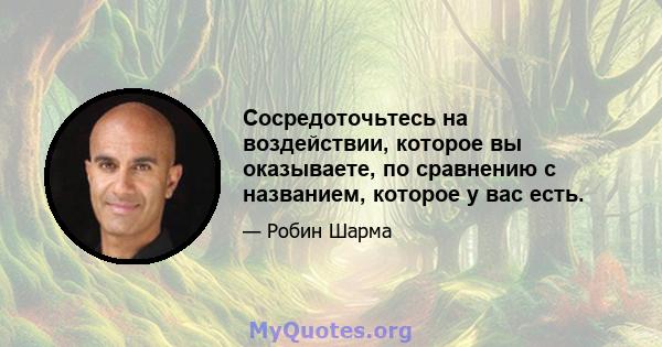 Сосредоточьтесь на воздействии, которое вы оказываете, по сравнению с названием, которое у вас есть.