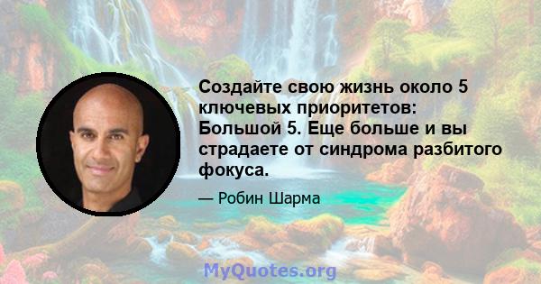 Создайте свою жизнь около 5 ключевых приоритетов: Большой 5. Еще больше и вы страдаете от синдрома разбитого фокуса.