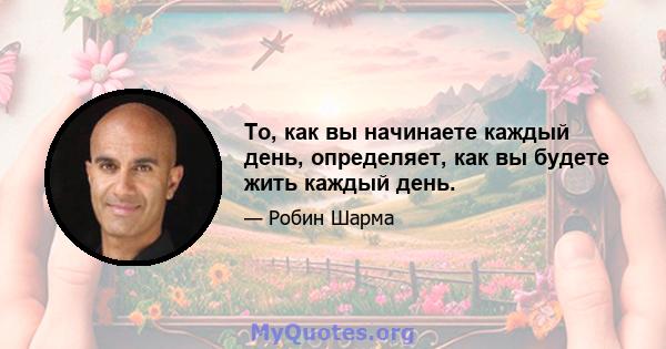 То, как вы начинаете каждый день, определяет, как вы будете жить каждый день.