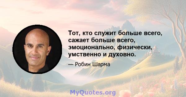 Тот, кто служит больше всего, сажает больше всего, эмоционально, физически, умственно и духовно.