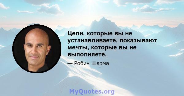 Цели, которые вы не устанавливаете, показывают мечты, которые вы не выполняете.