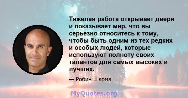 Тяжелая работа открывает двери и показывает мир, что вы серьезно относитесь к тому, чтобы быть одним из тех редких и особых людей, которые используют полноту своих талантов для самых высоких и лучших.