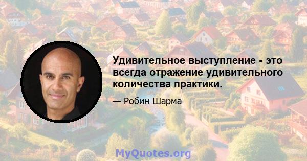 Удивительное выступление - это всегда отражение удивительного количества практики.