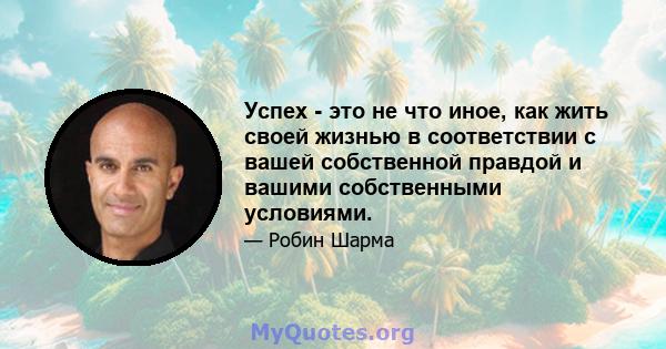 Успех - это не что иное, как жить своей жизнью в соответствии с вашей собственной правдой и вашими собственными условиями.