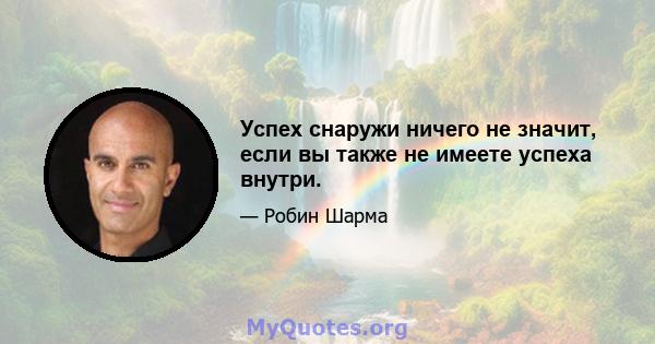 Успех снаружи ничего не значит, если вы также не имеете успеха внутри.