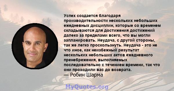 Успех создается благодаря производительности нескольких небольших ежедневных дисциплин, которые со временем складываются для достижения достижений далеко за пределами всего, что вы могли запланировать. Неудача, с другой 