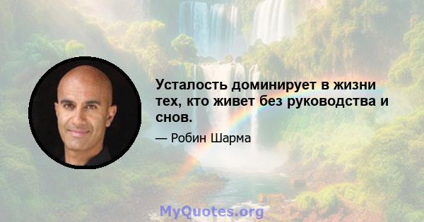 Усталость доминирует в жизни тех, кто живет без руководства и снов.