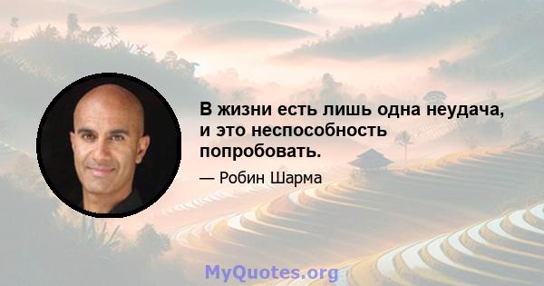 В жизни есть лишь одна неудача, и это неспособность попробовать.