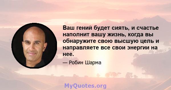 Ваш гений будет сиять, и счастье наполнит вашу жизнь, когда вы обнаружите свою высшую цель и направляете все свои энергии на нее.