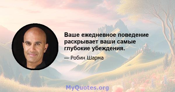 Ваше ежедневное поведение раскрывает ваши самые глубокие убеждения.